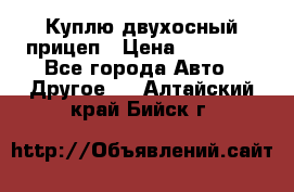 Куплю двухосный прицеп › Цена ­ 35 000 - Все города Авто » Другое   . Алтайский край,Бийск г.